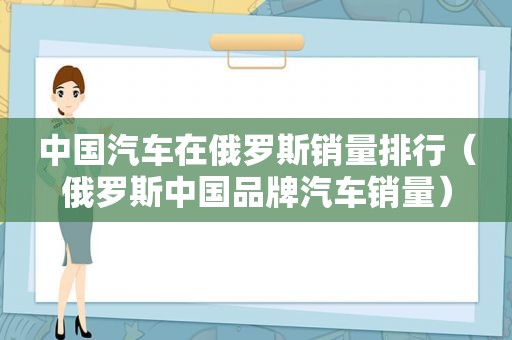 中国汽车在俄罗斯销量排行（俄罗斯中国品牌汽车销量）