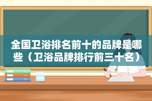 全国卫浴排名前十的品牌是哪些（卫浴品牌排行前三十名）