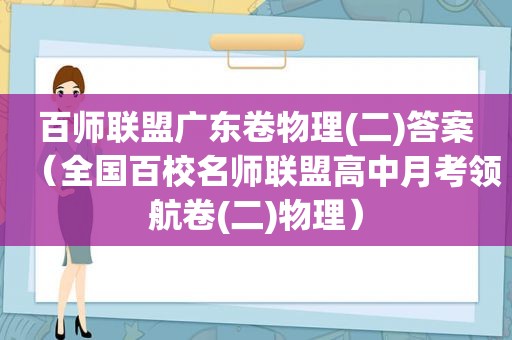 百师联盟广东卷物理(二)答案（全国百校名师联盟高中月考领航卷(二)物理）