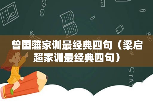 曾国藩家训最经典四句（梁启超家训最经典四句）