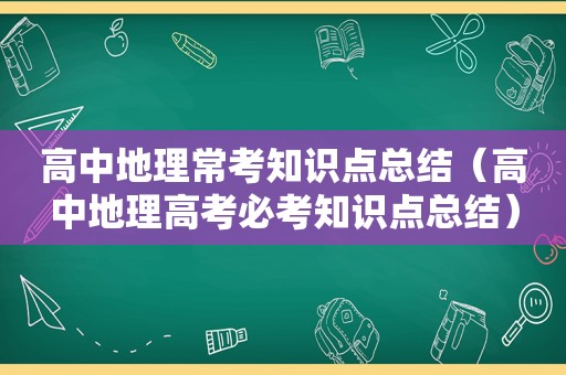 高中地理常考知识点总结（高中地理高考必考知识点总结）