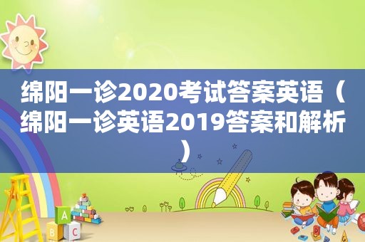 绵阳一诊2020考试答案英语（绵阳一诊英语2019答案和解析）