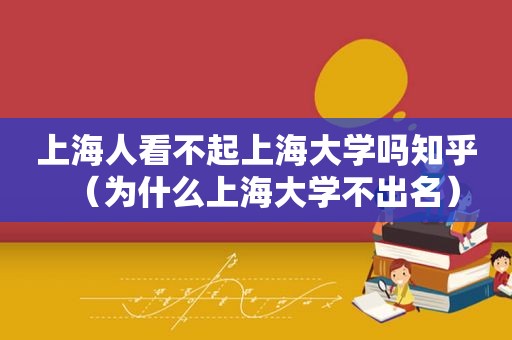 上海人看不起上海大学吗知乎（为什么上海大学不出名）