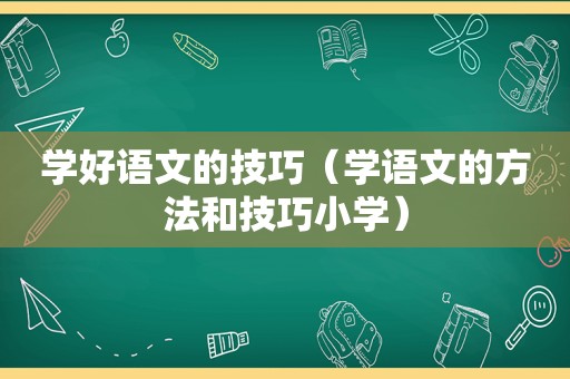 学好语文的技巧（学语文的方法和技巧小学）