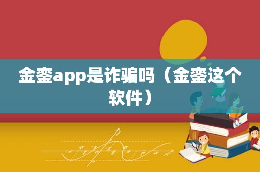 金銮app是诈骗吗（金銮这个软件）