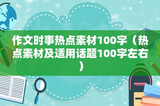 作文时事热点素材100字（热点素材及适用话题100字左右）