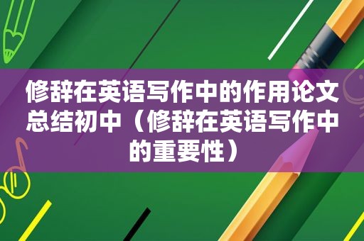 修辞在英语写作中的作用论文总结初中（修辞在英语写作中的重要性）