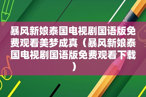 暴风新娘泰国电视剧国语版免费观看美梦成真（暴风新娘泰国电视剧国语版免费观看下载）