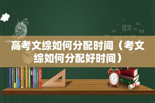 高考文综如何分配时间（考文综如何分配好时间）