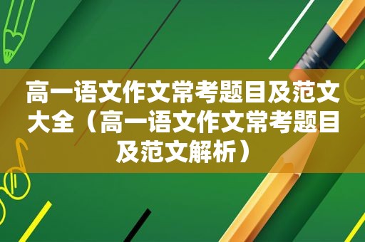 高一语文作文常考题目及范文大全（高一语文作文常考题目及范文解析）