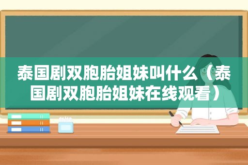 泰国剧双胞胎姐妹叫什么（泰国剧双胞胎姐妹在线观看）