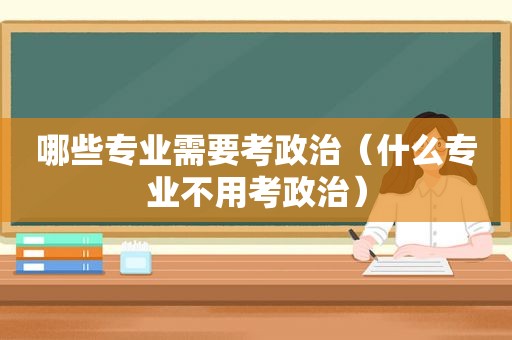 哪些专业需要考政治（什么专业不用考政治）