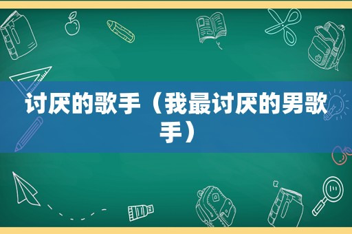 讨厌的歌手（我最讨厌的男歌手）