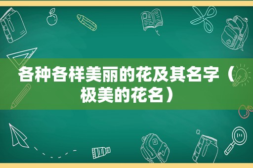 各种各样美丽的花及其名字（极美的花名）