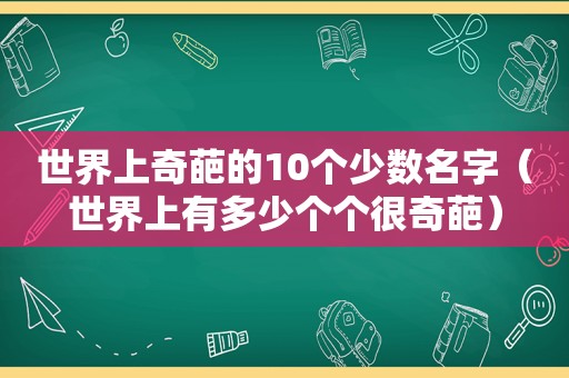 世界上奇葩的10个少数名字（世界上有多少个个很奇葩）