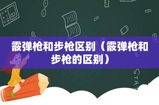 霰弹枪和步枪区别（霰弹枪和步枪的区别）