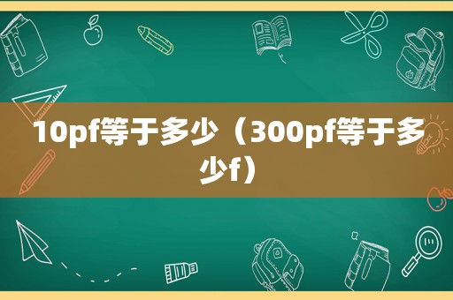 10pf等于多少（300pf等于多少f）