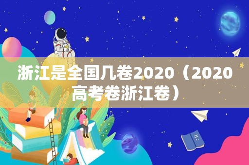 浙江是全国几卷2020（2020高考卷浙江卷）