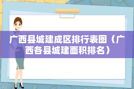 广西县城建成区排行表图（广西各县城建面积排名）