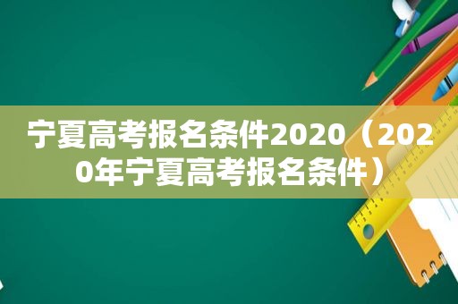 宁夏高考报名条件2020（2020年宁夏高考报名条件）