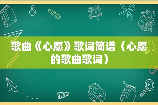 歌曲《心愿》歌词简谱（心愿的歌曲歌词）