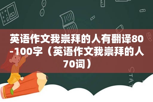 英语作文我崇拜的人有翻译80-100字（英语作文我崇拜的人70词）