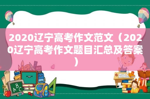 2020辽宁高考作文范文（2020辽宁高考作文题目汇总及答案）