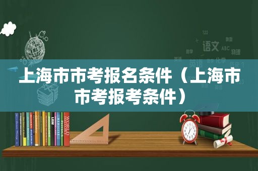 上海市市考报名条件（上海市市考报考条件）