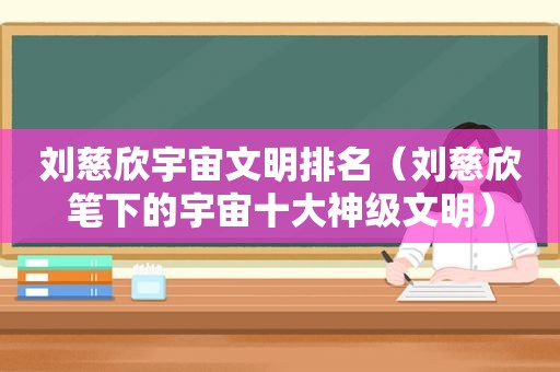 刘慈欣宇宙文明排名（刘慈欣笔下的宇宙十大神级文明）