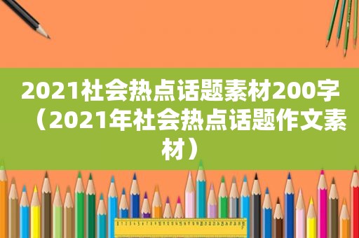 2021社会热点话题素材200字（2021年社会热点话题作文素材）