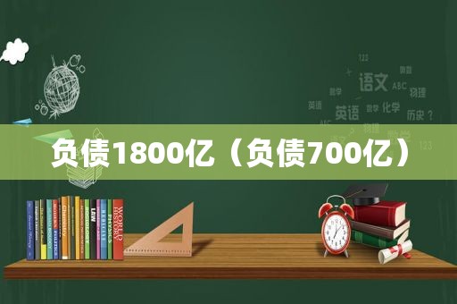 负债1800亿（负债700亿）