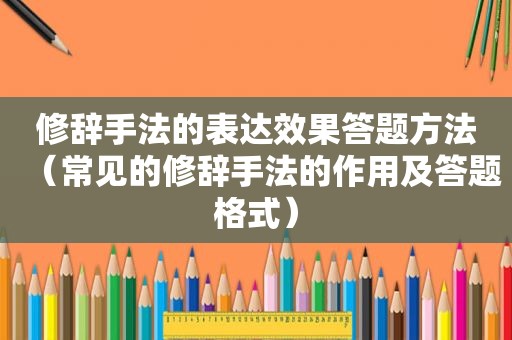 修辞手法的表达效果答题方法（常见的修辞手法的作用及答题格式）