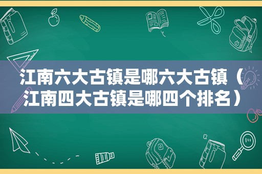 江南六大古镇是哪六大古镇（江南四大古镇是哪四个排名）