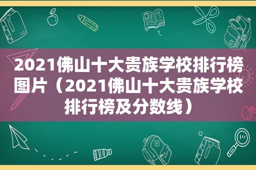 2021佛山十大贵族学校排行榜图片（2021佛山十大贵族学校排行榜及分数线）