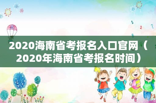 2020海南省考报名入口官网（2020年海南省考报名时间）