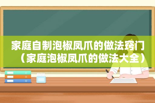 家庭自制泡椒凤爪的做法窍门（家庭泡椒凤爪的做法大全）