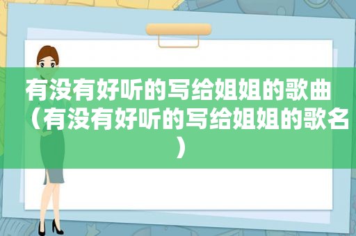 有没有好听的写给姐姐的歌曲（有没有好听的写给姐姐的歌名）