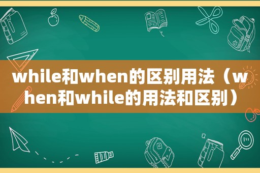 while和when的区别用法（when和while的用法和区别）