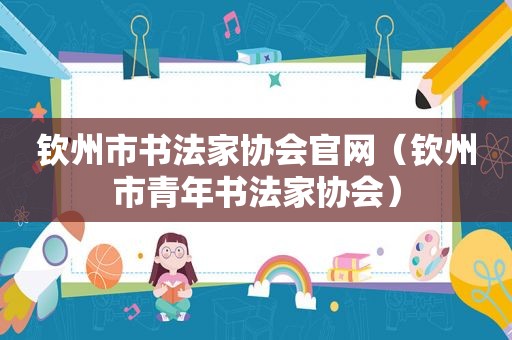 钦州市书法家协会官网（钦州市青年书法家协会）