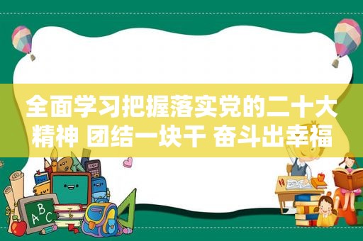 全面学习把握落实党的二十大精神 团结一块干 奋斗出幸福