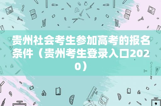 贵州社会考生参加高考的报名条件（贵州考生登录入口2020）