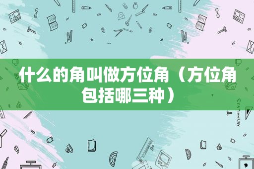 什么的角叫做方位角（方位角包括哪三种）