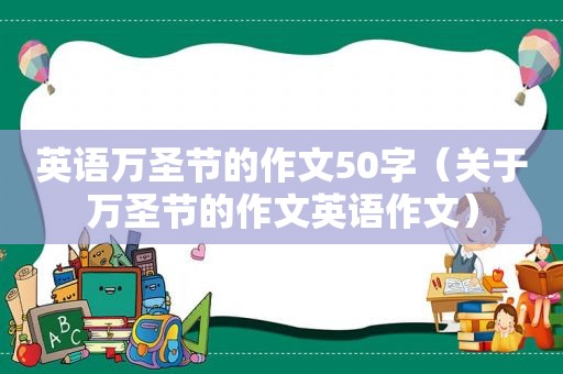 英语万圣节的作文50字（关于万圣节的作文英语作文）