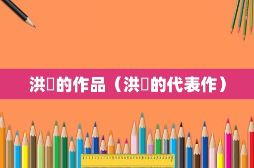 洪昇的作品（洪昇的代表作）