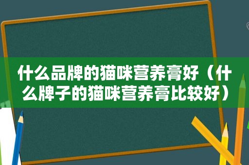 什么品牌的猫咪营养膏好（什么牌子的猫咪营养膏比较好）