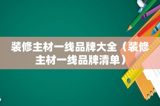 装修主材一线品牌大全（装修主材一线品牌清单）