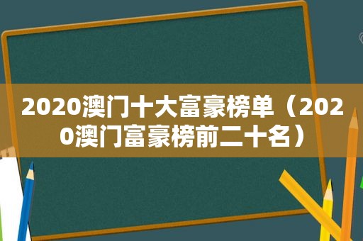 2020澳门十大富豪榜单（2020澳门富豪榜前二十名）