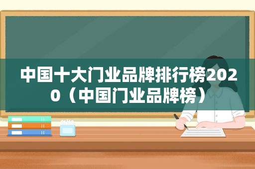 中国十大门业品牌排行榜2020（中国门业品牌榜）