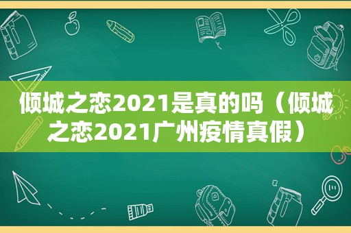 倾城之恋2021是真的吗（倾城之恋2021广州疫情真假）