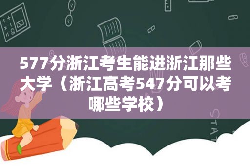 577分浙江考生能进浙江那些大学（浙江高考547分可以考哪些学校）